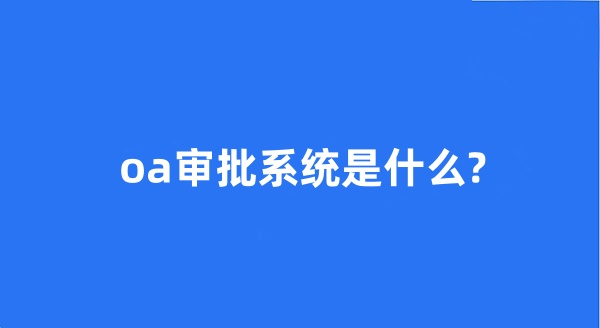 oa審批系統(tǒng)是什么?
